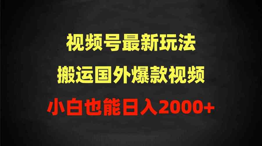 （9796期）2024视频号最新玩法，搬运国外爆款视频，100%过原创，小白也能日入2000+-得优社