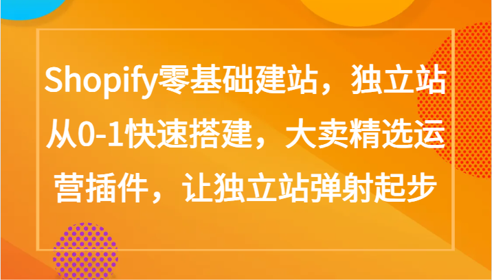 Shopify零基础建站，独立站从0-1快速搭建，大卖精选运营插件，让独立站弹射起步-得优社