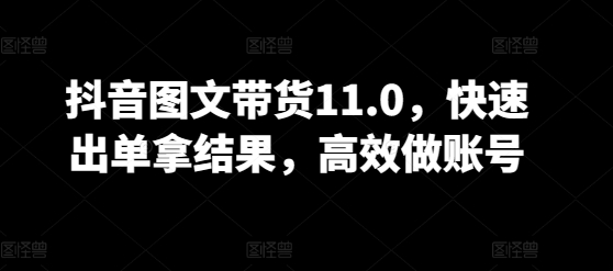 抖音图文带货11.0，快速出单拿结果，高效做账号-得优社