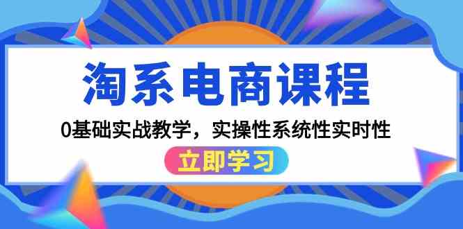 淘系电商课程，0基础实战教学，实操性系统性实时性（15节课）-得优社