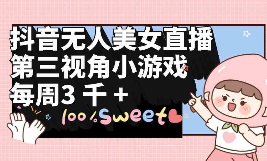 （9796期）抖音无人美女直播，第三视角小游戏，每周收益3000+-得优社