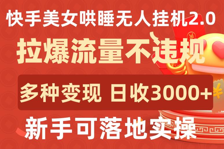 快手美女哄睡无人挂机2.0.拉爆流量不违规，多种变现途径，日收3000+，新手可落地实操-得优社