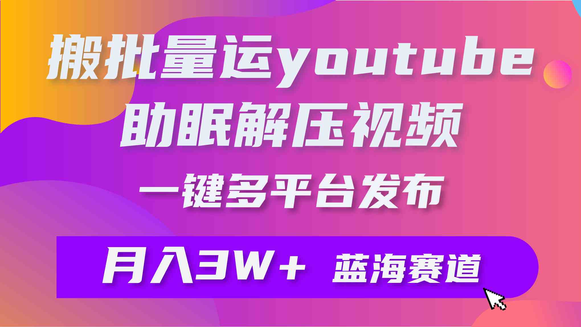（9727期）批量搬运YouTube解压助眠视频 一键多平台发布 月入2W+-得优社