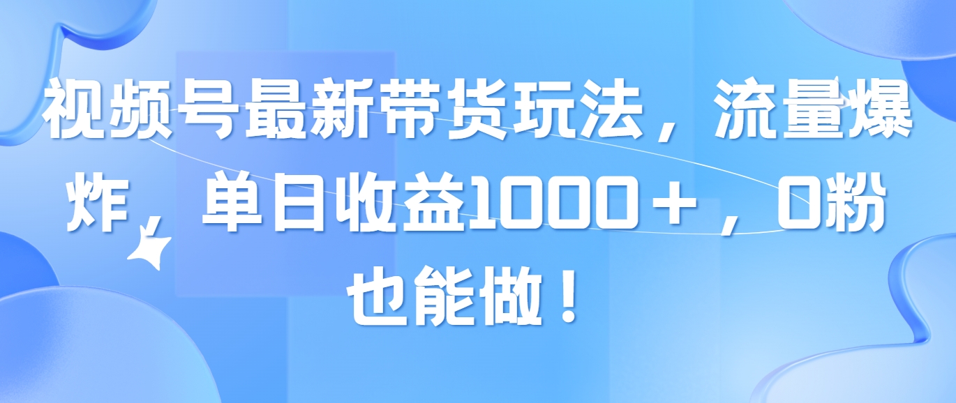 （10858期）视频号最新带货玩法，流量爆炸，单日收益1000＋，0粉也能做！-得优社