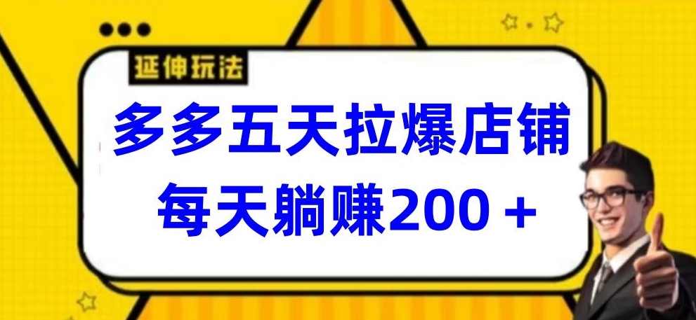 多多五天拉爆店铺，每天躺赚200+-得优社