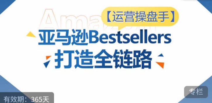运营操盘手！亚马逊Bestsellers打造全链路，选品、Listing、广告投放全链路进阶优化-得优社