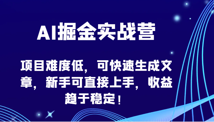 AI掘金实战营-项目难度低，可快速生成文章，新手可直接上手，收益趋于稳定！-得优社