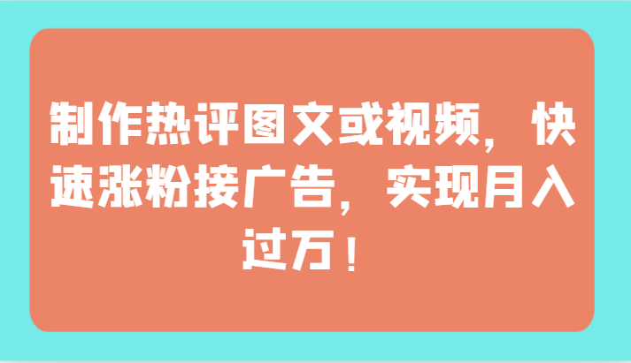 制作热评图文或视频，快速涨粉接广告，实现月入过万！-得优社