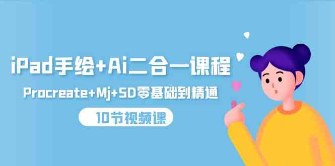 （9720期）iPad手绘+Ai二合一课程，Procreate+Mj+SD零基础到精通（10节视频课）-得优社