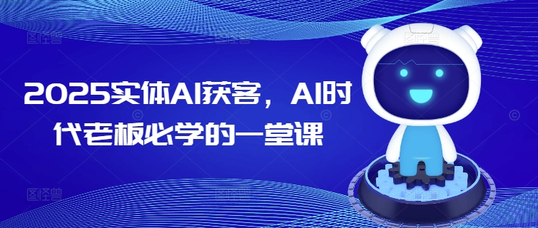 2025实体AI获客，AI时代老板必学的一堂课-得优社
