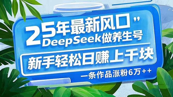 （14341期）25年最新风口，用DeepSeek做养生号，新手轻松日赚上千块，一条作品涨粉…-得优社