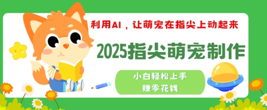 利用AI，让萌宠在指尖上动起来，2025指尖萌宠制作，小白轻松上手挣零花钱-得优社