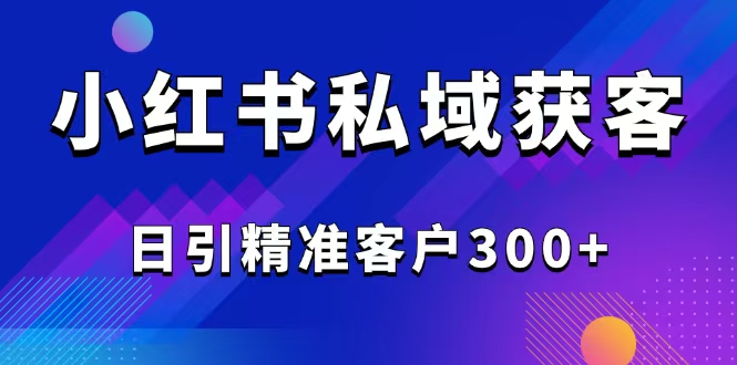 （14304期）2025最新小红书平台引流获客截流自热玩法讲解，日引精准客户300+-得优社