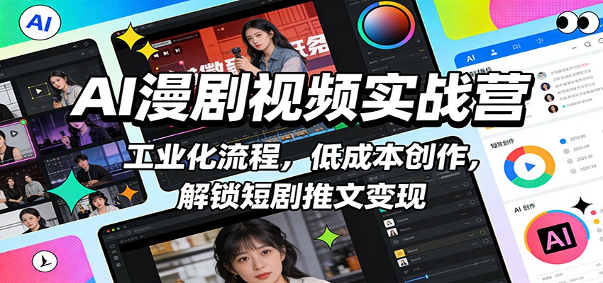 AI漫剧视频实战营：工业化流程，低成本创作，解锁短剧推文变现-得优社