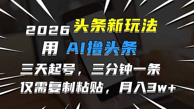 2026最新头条玩法，用AI撸头条，3天必起号，3分钟1条，只需要复制粘贴，简单月入3W+-得优社