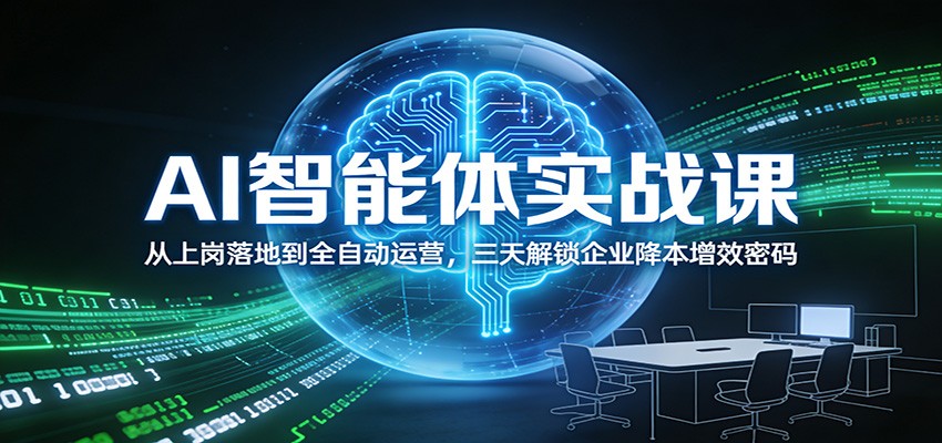AI智能体实战课：从上岗落地到全自动运营，三天解锁企业降本增效密码-得优社