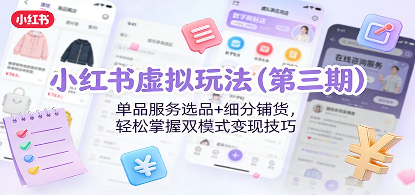 小红书虚拟玩法(第三期)：单品服务选品+细分铺货，轻松掌握双模式变现技巧-得优社