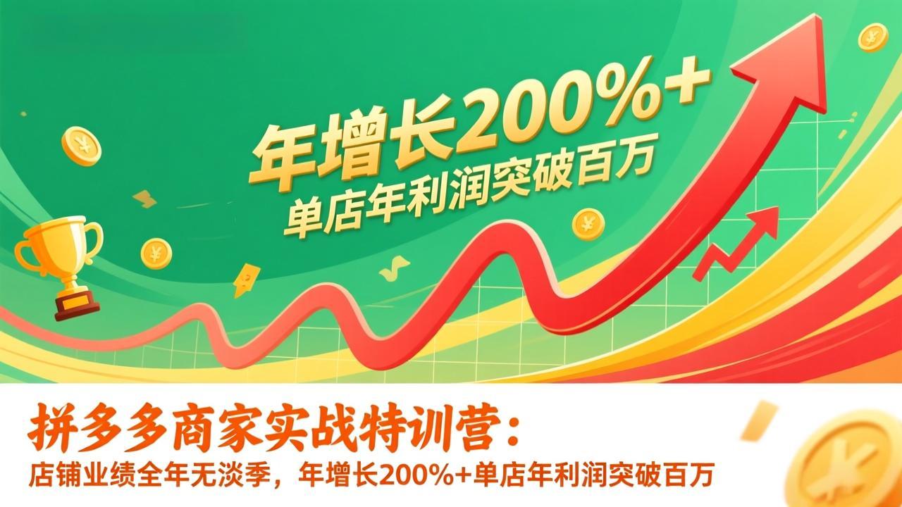 拼多多商家实战特训营：店铺业绩全年无淡季，年增长200%+单店年利润突破百万(26年1月更新-得优社