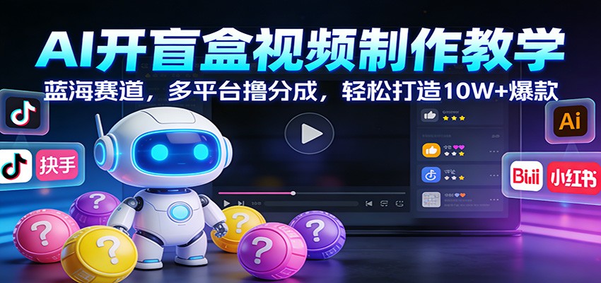 AI开盲盒视频制作教学：蓝海赛道，多平台撸分成，轻松打造10W+爆款-得优社