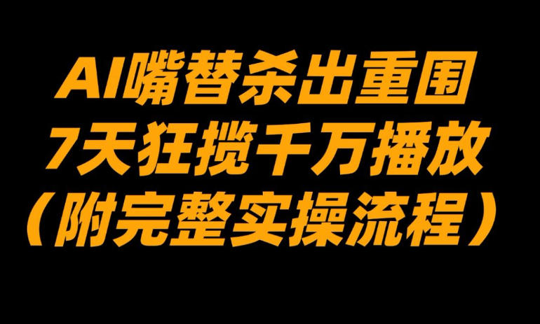 AI嘴替杀出重围，7天狂揽千万播放！(附完整实操流程)-得优社