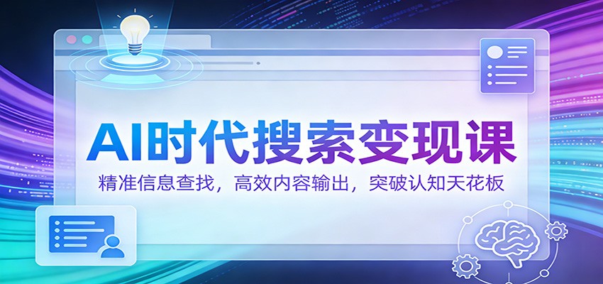 AI时代搜索变现课：精准信息查找，高效内容输出，突破认知天花板-得优社