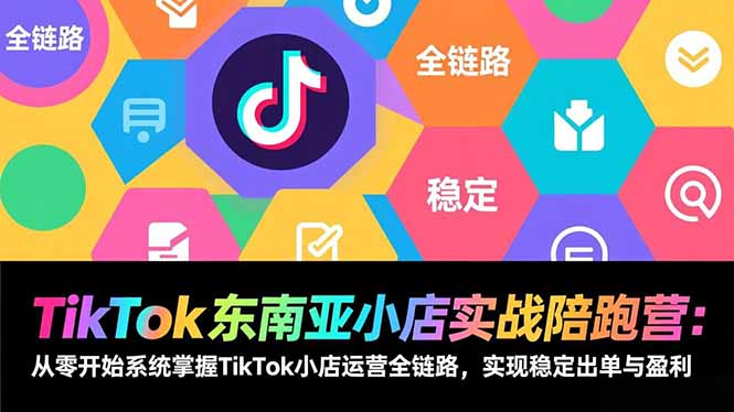 TikTok东南亚小店实战陪跑营：从零开始系统掌握TikTok小店运营全链路，实现稳定出单与盈利-得优社