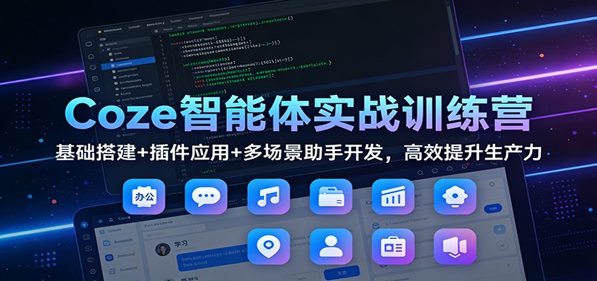 Coze智能体实战训练营：基础搭建+插件应用+多场景助手开发，高效提升生产力-得优社