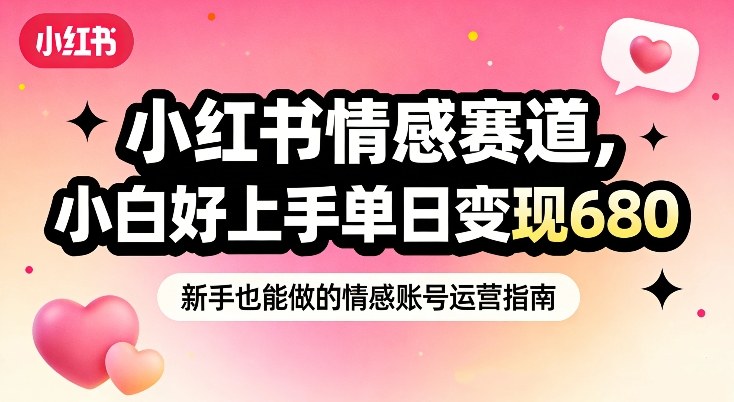 小红书情感赛道，抓准女性情绪刚需，小白好上手单日变现680-得优社
