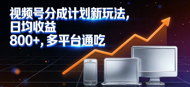 视频号分成计划新玩法,日均收益8张,多平台通吃