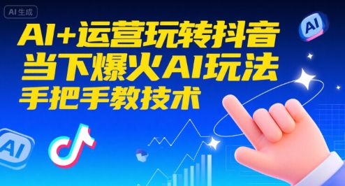 AI+运营玩转抖音，当下爆火AI玩法，手把手教技术(更新26年)-得优社