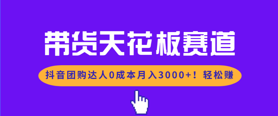 带货天花板赛道，抖音团购达人0成本月入3000+!轻松赚-得优社