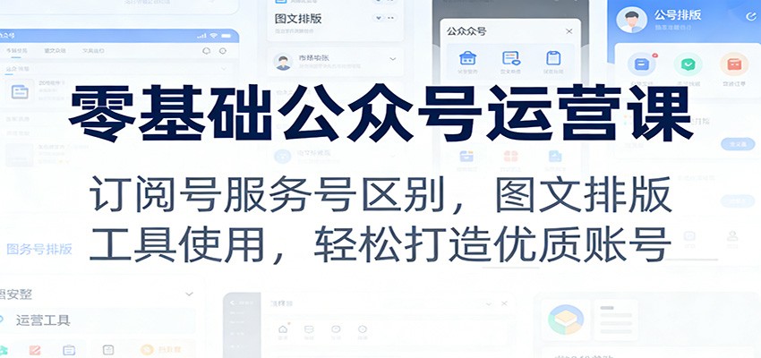 零基础公众号运营课：订阅号服务号区别，图文排版，工具使用，轻松打造优质账号-得优社