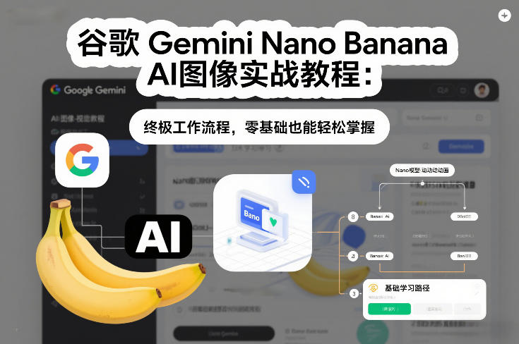 谷歌Gemini Nano Banana AI图像实战教程：终极工作流程，零基础也能轻松掌握-得优社