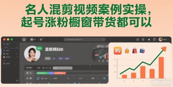 名人混剪视频案例实操，起号涨粉橱窗带货都可以-得优社
