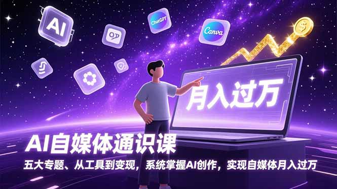 AI自媒体通识课，五大专题、从工具到变现，系统掌握AI创作，实现自媒体月入过万-得优社