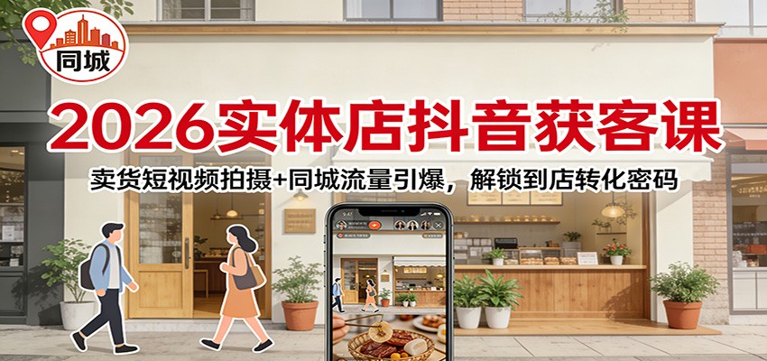 2026实体店抖音获客：卖货短视频拍摄+同城流量引爆，解锁到店转化密码-得优社