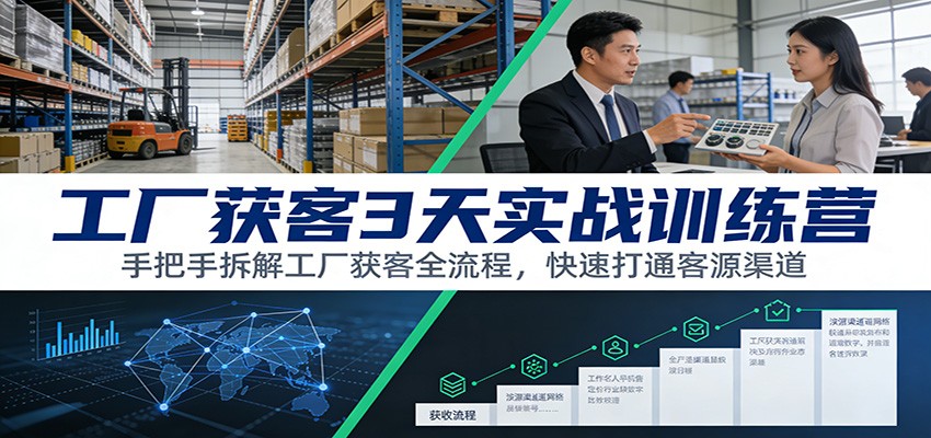 工厂获客3天实战训练营：手把手拆解工厂获客全流程，快速打通客源渠道-得优社