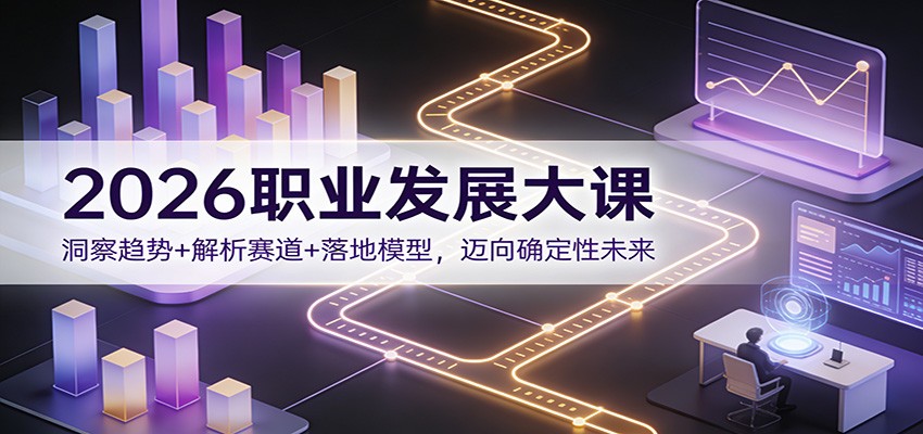 2026职业发展大课：洞察趋势+解析赛道+落地模型，迈向确定性未来-得优社