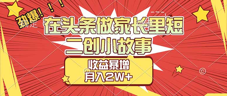 【劲爆】在头条做家长里短二创小故事，收益暴增，月入2W+-得优社