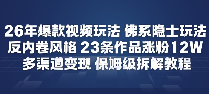 26年爆款短视频玩法，佛系隐士玩法，反内卷视频风格，23条作品涨粉12W，多渠道变现-得优社