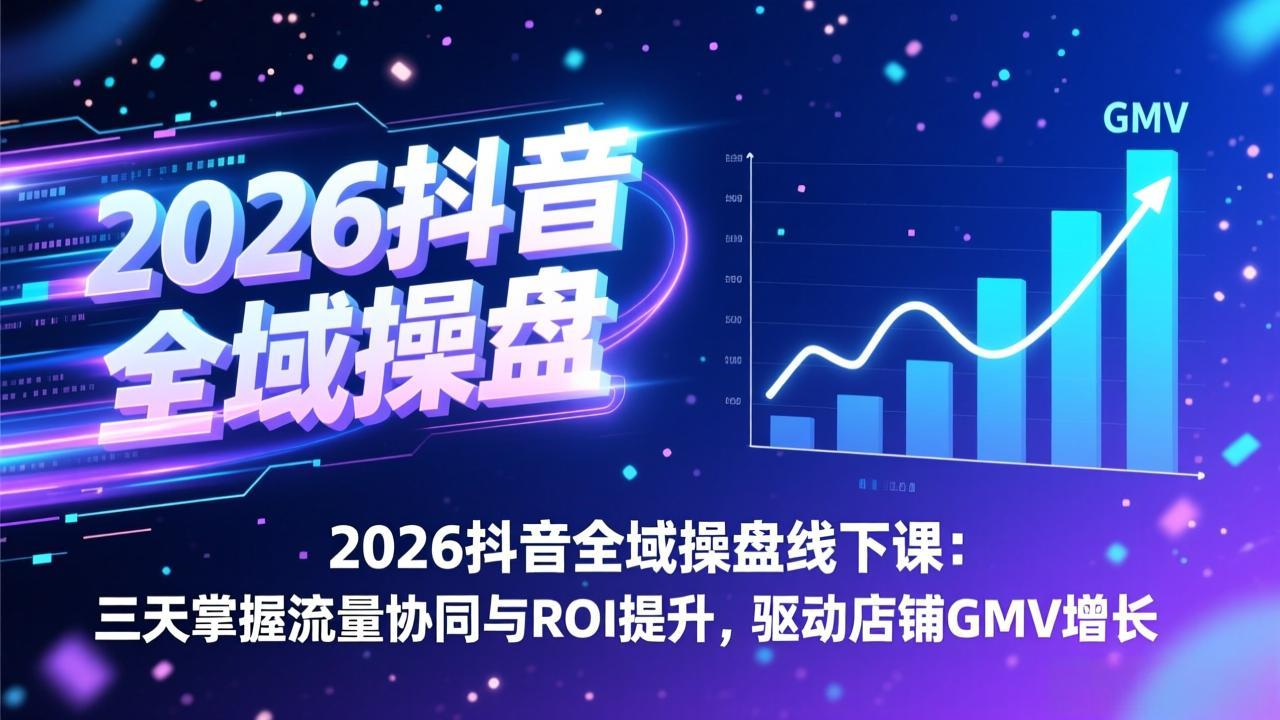 2026抖音全域操盘线下课：三天掌握流量协同与ROI提升，驱动店铺GMV增长-得优社