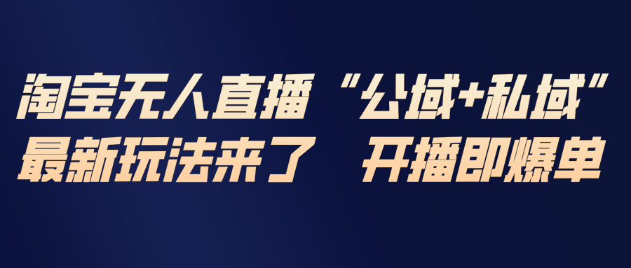 淘宝无人直播最新玩法，包含私域和公域两种玩法-得优社