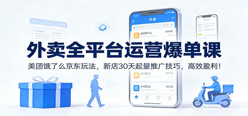外卖全平台运营爆单课：美团饿了么京东玩法，新店30天起量推广技巧，高效盈利！-得优社