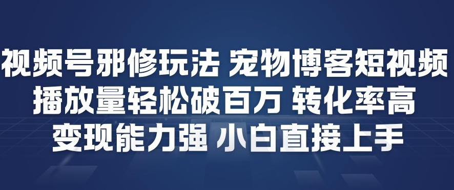 视频号邪修玩法宠物博客短视频，播放量轻松破百万，转化率高，变现能力强，小白直接上手-得优社