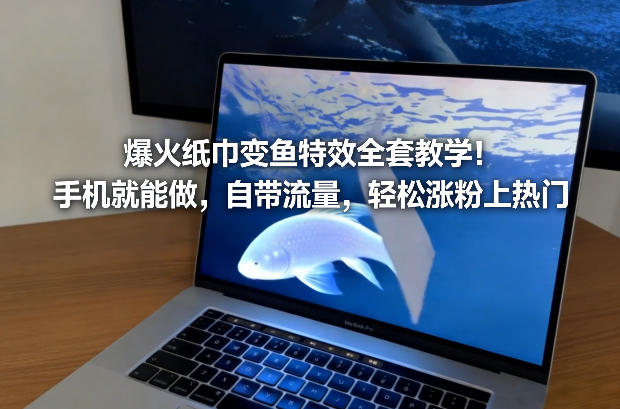 爆火纸巾变鱼特效全套教学！手机就能做，自带流量，轻松涨粉上热门-得优社