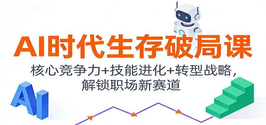 AI时代生存破局课：核心竞争力+技能进化+转型战略，解锁职场新赛道-得优社
