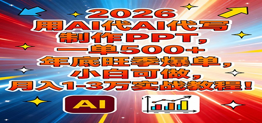 2026用AI代写制作PPT，一单500+，年底旺季爆单，小白可做，月入1-3万实战教程-得优社