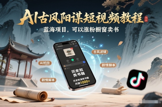 AI古风阳谋短视频教程，蓝海项目，可以涨粉橱窗卖书分成计划等-得优社