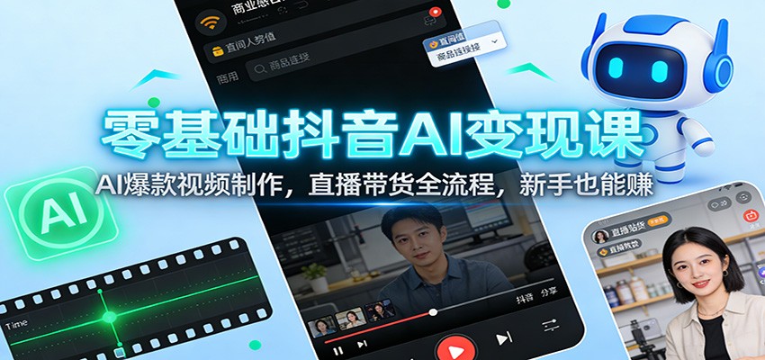 零基础抖音AI变现课：AI爆款视频制作，直播带货全流程，新手也能赚-得优社