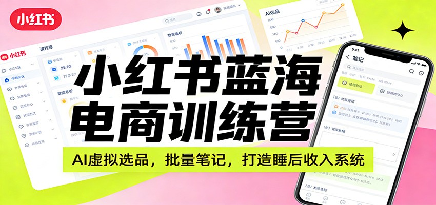 小红书蓝海电商训练营：AI虚拟选品，批量笔记，打造睡后收入系统-得优社